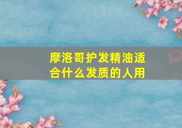 摩洛哥护发精油适合什么发质的人用