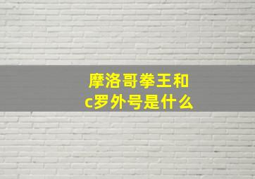 摩洛哥拳王和c罗外号是什么