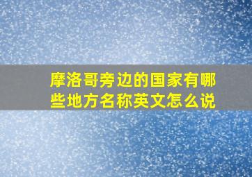 摩洛哥旁边的国家有哪些地方名称英文怎么说