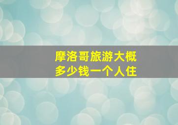 摩洛哥旅游大概多少钱一个人住