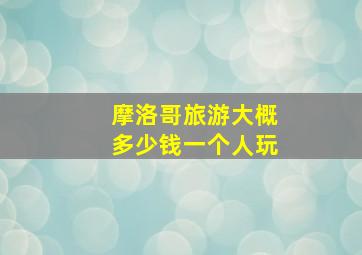 摩洛哥旅游大概多少钱一个人玩