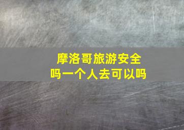 摩洛哥旅游安全吗一个人去可以吗