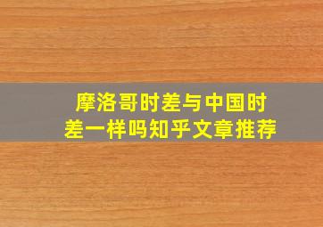 摩洛哥时差与中国时差一样吗知乎文章推荐