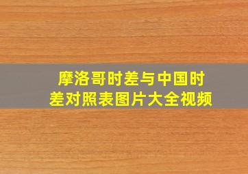 摩洛哥时差与中国时差对照表图片大全视频