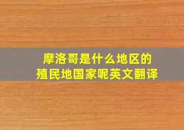 摩洛哥是什么地区的殖民地国家呢英文翻译