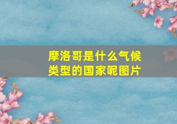 摩洛哥是什么气候类型的国家呢图片