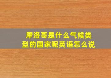 摩洛哥是什么气候类型的国家呢英语怎么说