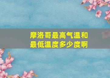 摩洛哥最高气温和最低温度多少度啊