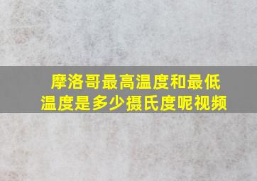 摩洛哥最高温度和最低温度是多少摄氏度呢视频