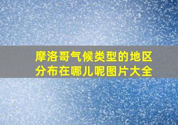 摩洛哥气候类型的地区分布在哪儿呢图片大全