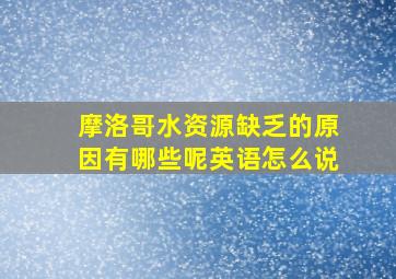 摩洛哥水资源缺乏的原因有哪些呢英语怎么说