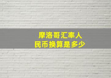 摩洛哥汇率人民币换算是多少