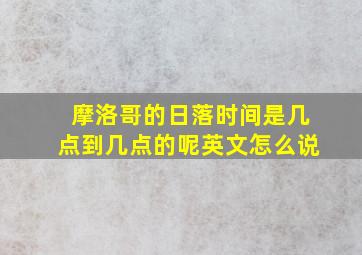 摩洛哥的日落时间是几点到几点的呢英文怎么说