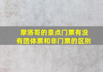 摩洛哥的景点门票有没有团体票和非门票的区别