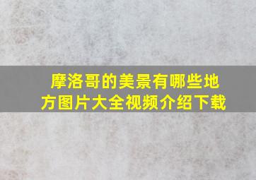 摩洛哥的美景有哪些地方图片大全视频介绍下载