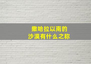 撒哈拉以南的沙漠有什么之称