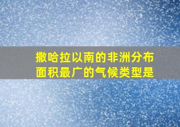 撒哈拉以南的非洲分布面积最广的气候类型是