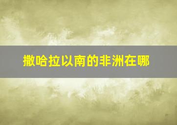 撒哈拉以南的非洲在哪