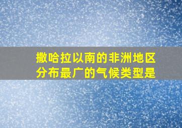 撒哈拉以南的非洲地区分布最广的气候类型是