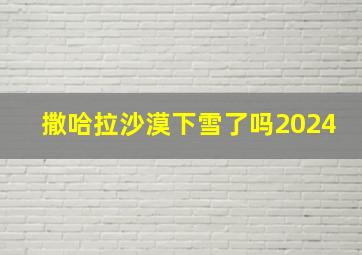 撒哈拉沙漠下雪了吗2024