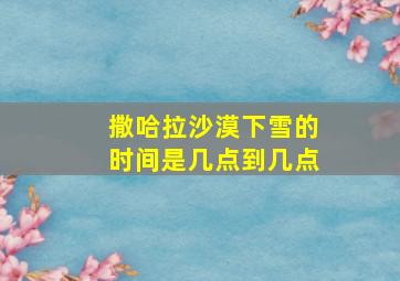 撒哈拉沙漠下雪的时间是几点到几点