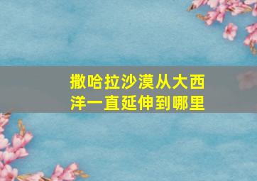 撒哈拉沙漠从大西洋一直延伸到哪里