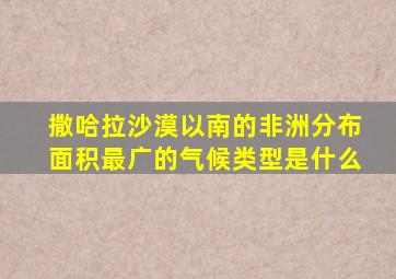 撒哈拉沙漠以南的非洲分布面积最广的气候类型是什么