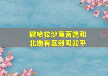 撒哈拉沙漠南端和北端有区别吗知乎