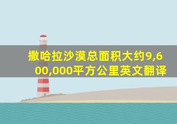 撒哈拉沙漠总面积大约9,600,000平方公里英文翻译