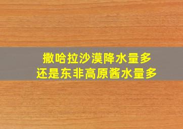 撒哈拉沙漠降水量多还是东非高原酱水量多