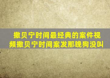 撒贝宁时间最经典的案件视频撒贝宁时间案发那晚狗没叫