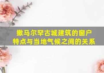 撒马尔罕古城建筑的窗户特点与当地气候之间的关系