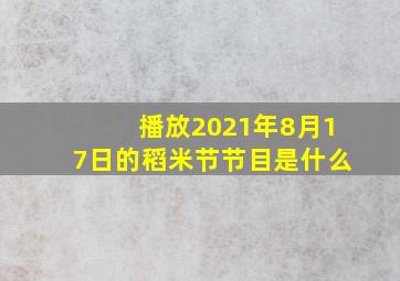 播放2021年8月17日的稻米节节目是什么