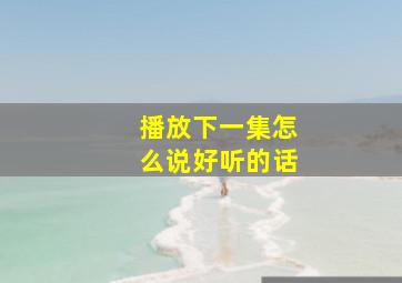 播放下一集怎么说好听的话