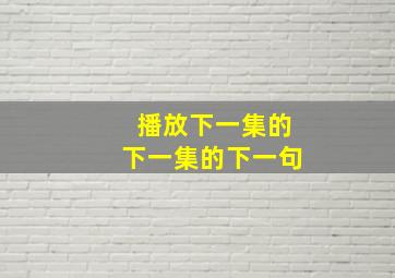 播放下一集的下一集的下一句