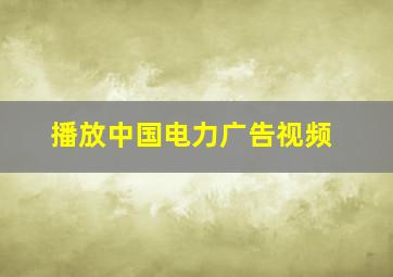 播放中国电力广告视频