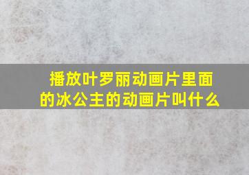 播放叶罗丽动画片里面的冰公主的动画片叫什么