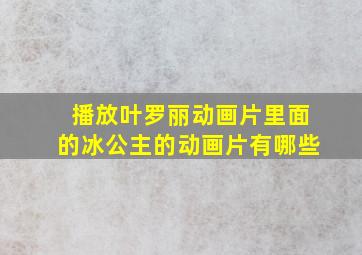 播放叶罗丽动画片里面的冰公主的动画片有哪些