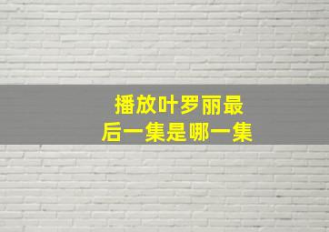 播放叶罗丽最后一集是哪一集