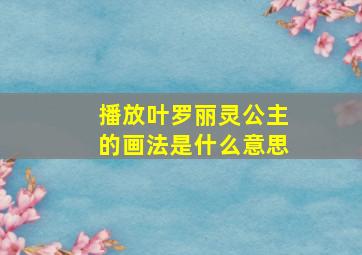 播放叶罗丽灵公主的画法是什么意思