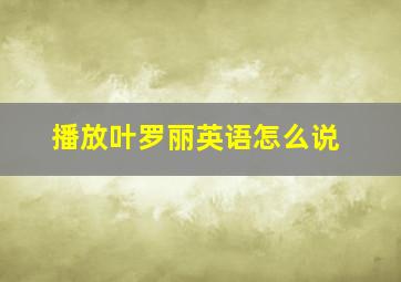 播放叶罗丽英语怎么说