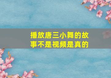 播放唐三小舞的故事不是视频是真的