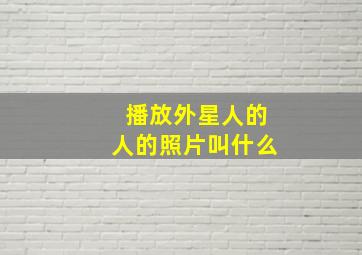 播放外星人的人的照片叫什么