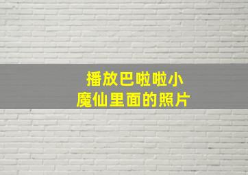 播放巴啦啦小魔仙里面的照片