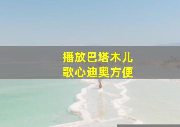 播放巴塔木儿歌心迪奥方便