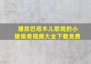 播放巴塔木儿歌我的小猪佩奇视频大全下载免费