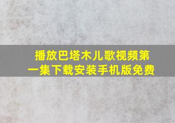 播放巴塔木儿歌视频第一集下载安装手机版免费