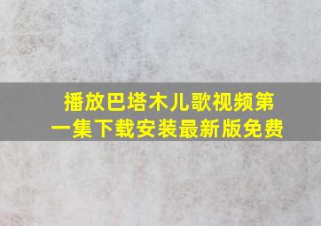 播放巴塔木儿歌视频第一集下载安装最新版免费