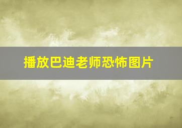 播放巴迪老师恐怖图片