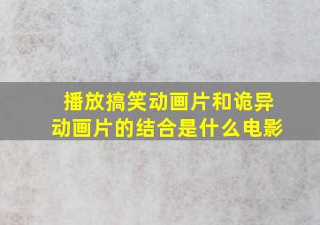 播放搞笑动画片和诡异动画片的结合是什么电影